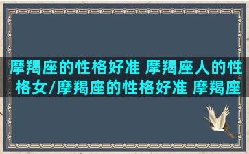 摩羯座的性格好准 摩羯座人的性格女/摩羯座的性格好准 摩羯座人的性格女-我的网站